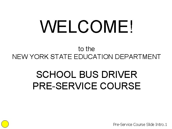 WELCOME! to the NEW YORK STATE EDUCATION DEPARTMENT SCHOOL BUS DRIVER PRE-SERVICE COURSE Pre-Service