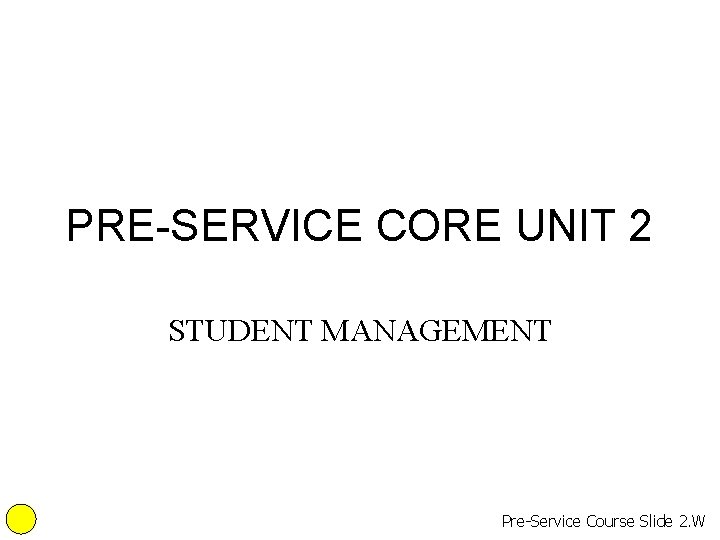 PRE-SERVICE CORE UNIT 2 STUDENT MANAGEMENT Pre-Service Course Slide 2. W 