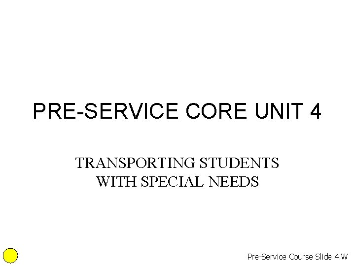 PRE-SERVICE CORE UNIT 4 TRANSPORTING STUDENTS WITH SPECIAL NEEDS Pre-Service Course Slide 4. W