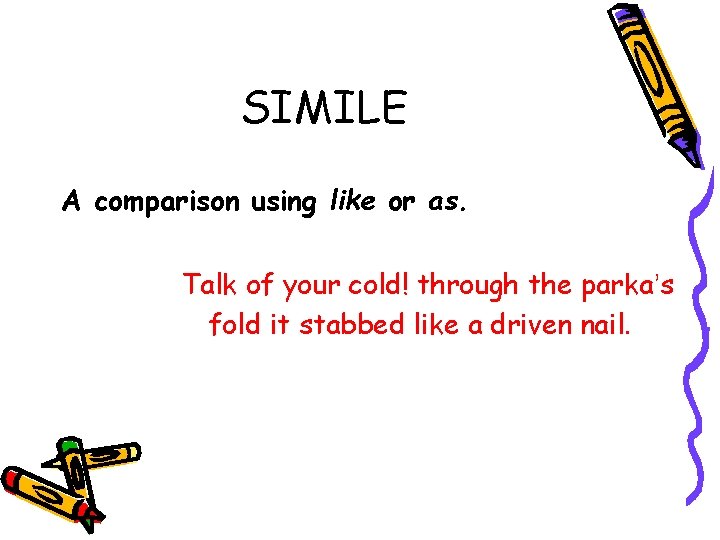 SIMILE A comparison using like or as. Talk of your cold! through the parka’s