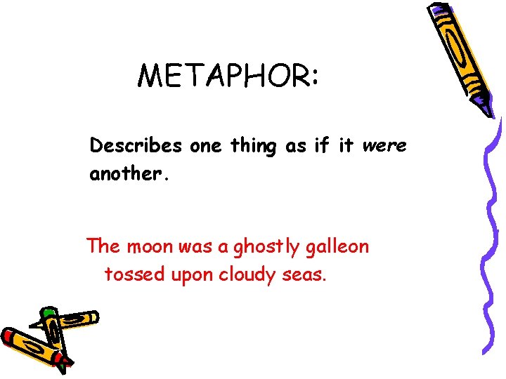 METAPHOR: Describes one thing as if it were another. The moon was a ghostly