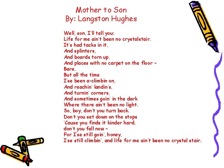 Mother to Son By: Langston Hughes Well, son, I’ll tell you: Life for me
