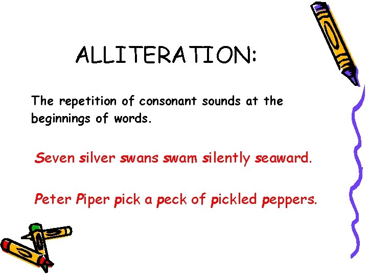 ALLITERATION: The repetition of consonant sounds at the beginnings of words. Seven silver swans