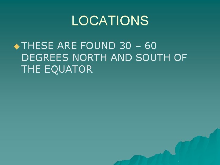 LOCATIONS u THESE ARE FOUND 30 – 60 DEGREES NORTH AND SOUTH OF THE
