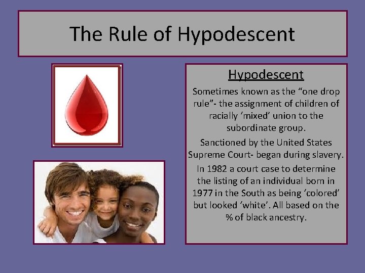 The Rule of Hypodescent Sometimes known as the “one drop rule”- the assignment of