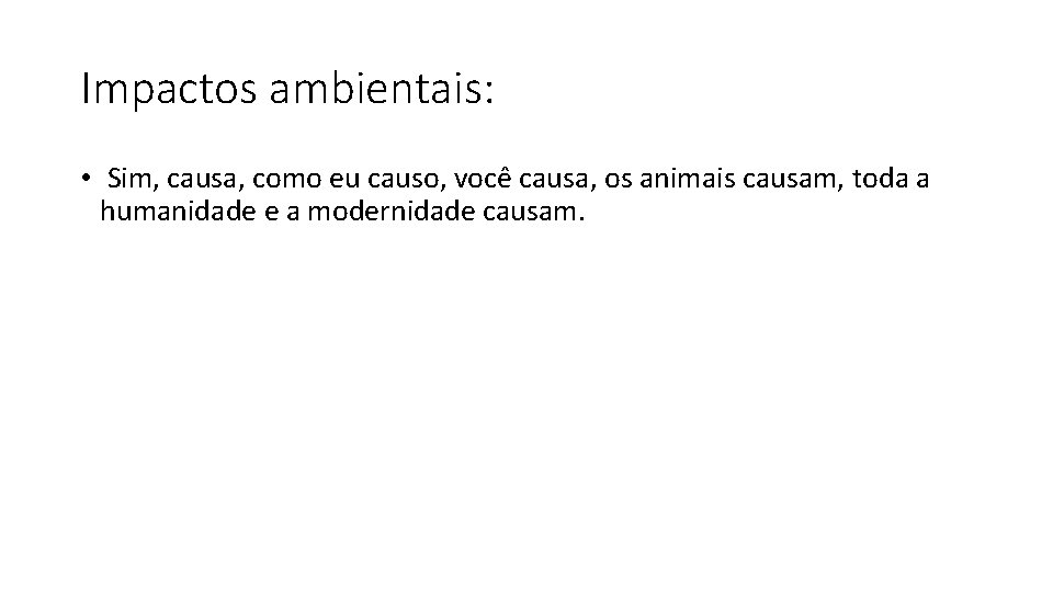 Impactos ambientais: • Sim, causa, como eu causo, você causa, os animais causam, toda