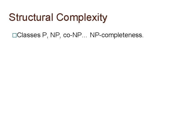 Structural Complexity �Classes P, NP, co-NP… NP-completeness. 