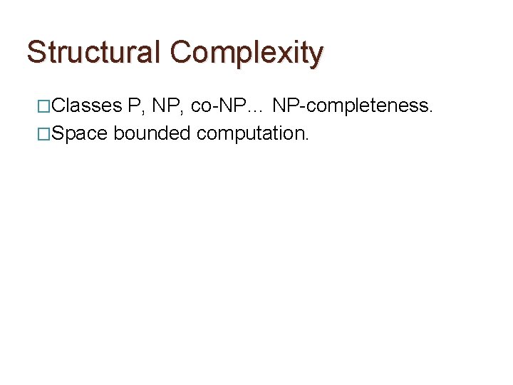 Structural Complexity �Classes P, NP, co-NP… NP-completeness. �Space bounded computation. 