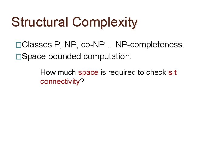 Structural Complexity �Classes P, NP, co-NP… NP-completeness. �Space bounded computation. How much space is