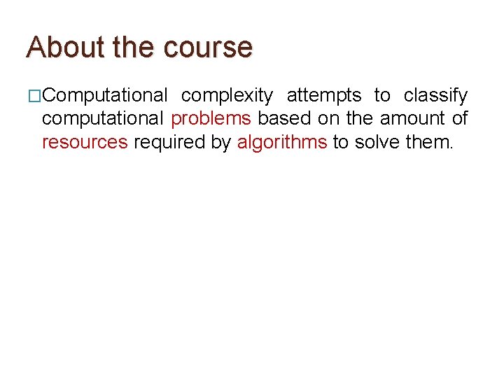 About the course �Computational complexity attempts to classify computational problems based on the amount