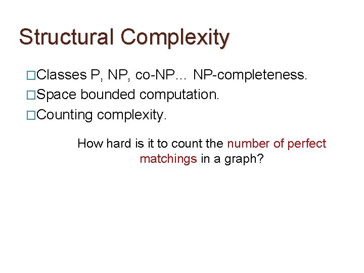 Structural Complexity �Classes P, NP, co-NP… NP-completeness. �Space bounded computation. �Counting complexity. How hard