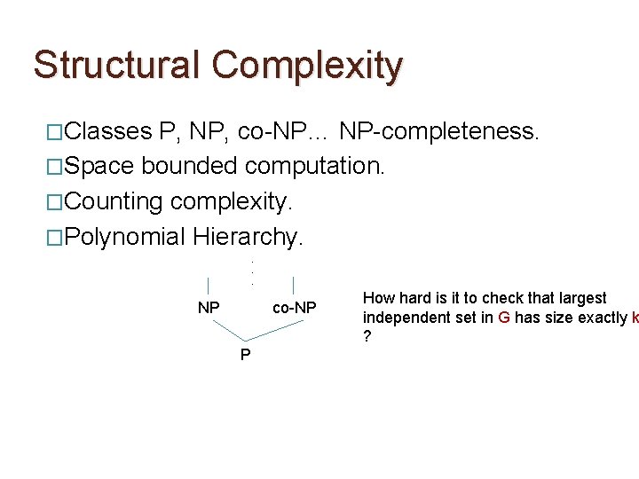 Structural Complexity �Classes P, NP, co-NP… NP-completeness. �Space bounded computation. �Counting complexity. �Polynomial Hierarchy.
