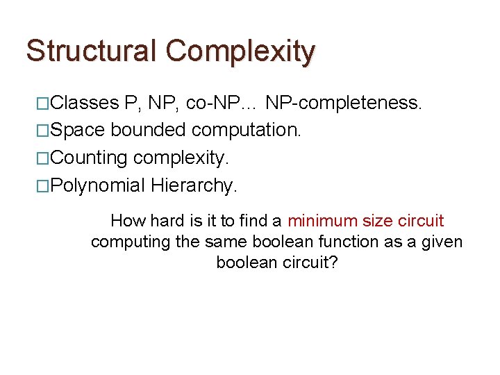 Structural Complexity �Classes P, NP, co-NP… NP-completeness. �Space bounded computation. �Counting complexity. �Polynomial Hierarchy.