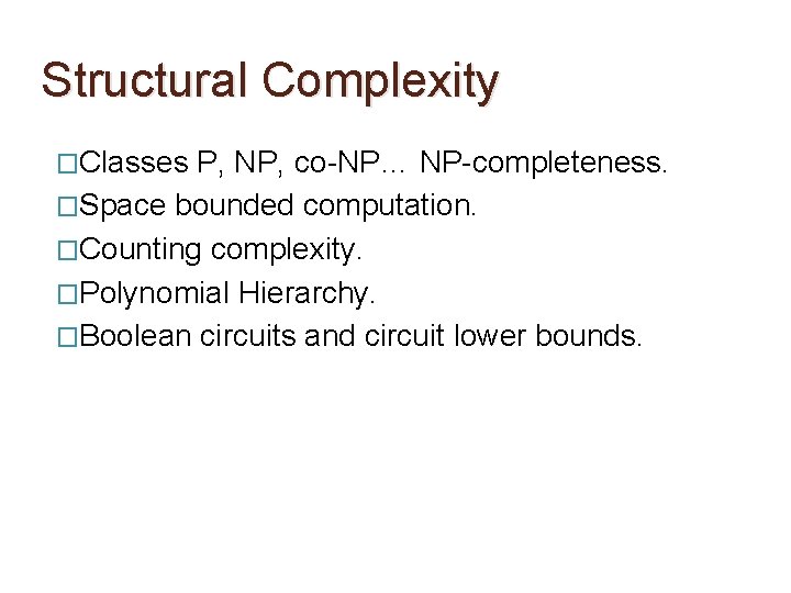 Structural Complexity �Classes P, NP, co-NP… NP-completeness. �Space bounded computation. �Counting complexity. �Polynomial Hierarchy.