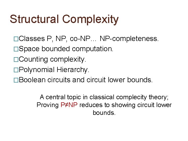 Structural Complexity �Classes P, NP, co-NP… NP-completeness. �Space bounded computation. �Counting complexity. �Polynomial Hierarchy.