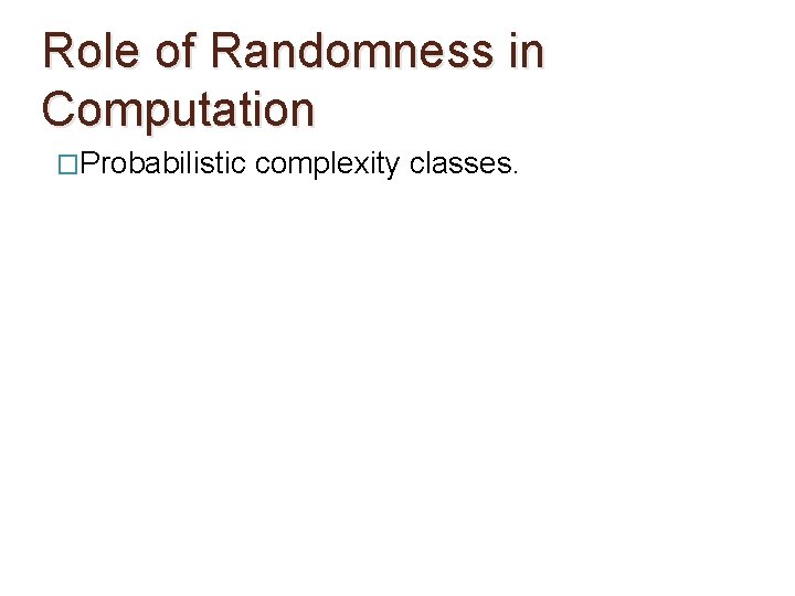 Role of Randomness in Computation �Probabilistic complexity classes. 