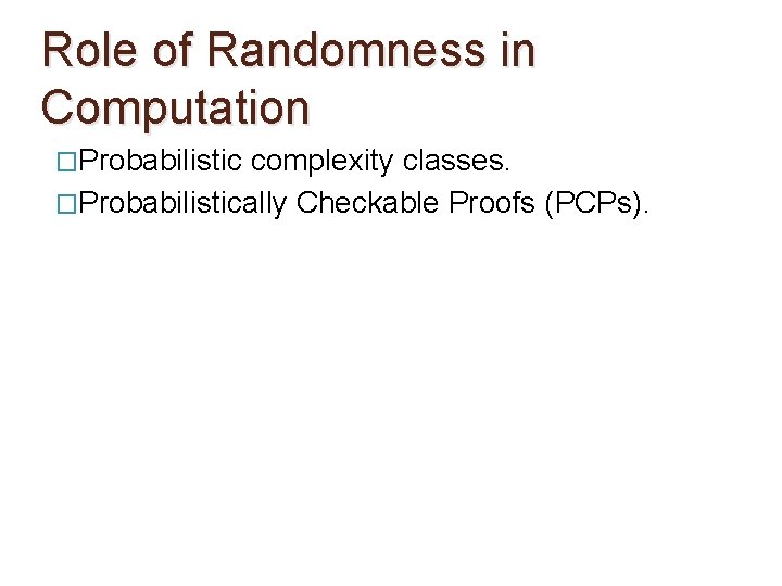 Role of Randomness in Computation �Probabilistic complexity classes. �Probabilistically Checkable Proofs (PCPs). 