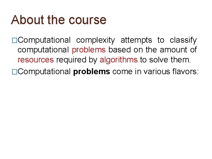 About the course �Computational complexity attempts to classify computational problems based on the amount