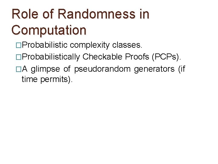 Role of Randomness in Computation �Probabilistic complexity classes. �Probabilistically Checkable Proofs (PCPs). �A glimpse