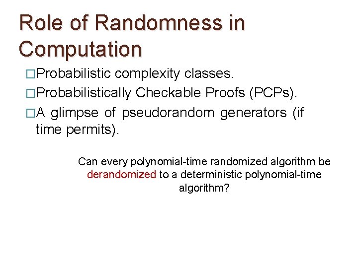 Role of Randomness in Computation �Probabilistic complexity classes. �Probabilistically Checkable Proofs (PCPs). �A glimpse