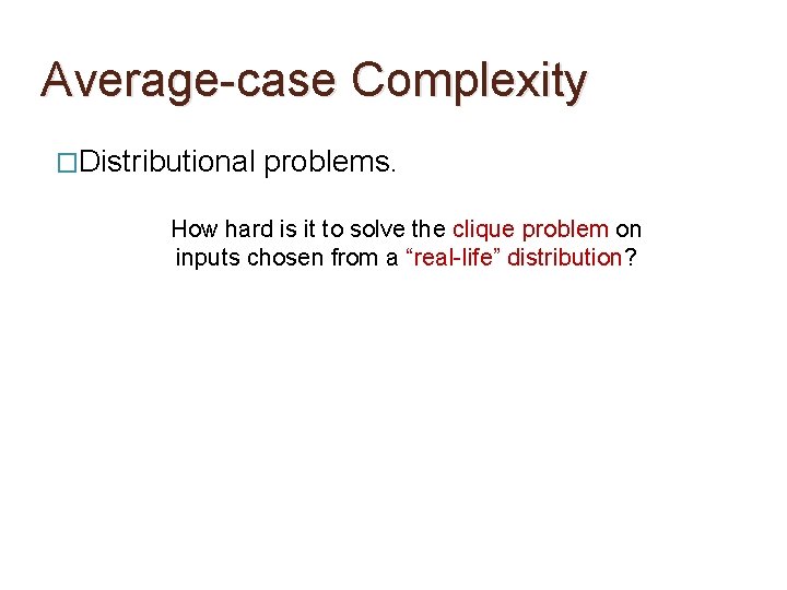 Average-case Complexity �Distributional problems. How hard is it to solve the clique problem on