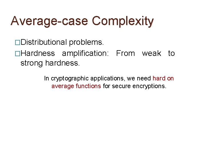 Average-case Complexity �Distributional problems. �Hardness amplification: From weak to strong hardness. In cryptographic applications,