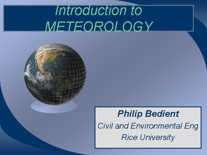 Introduction to METEOROLOGY Philip Bedient Civil and Environmental Eng Rice University 
