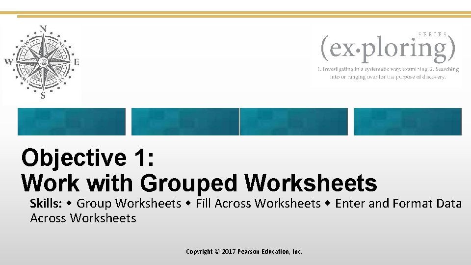 Objective 1: Work with Grouped Worksheets Skills: Group Worksheets Fill Across Worksheets Enter and