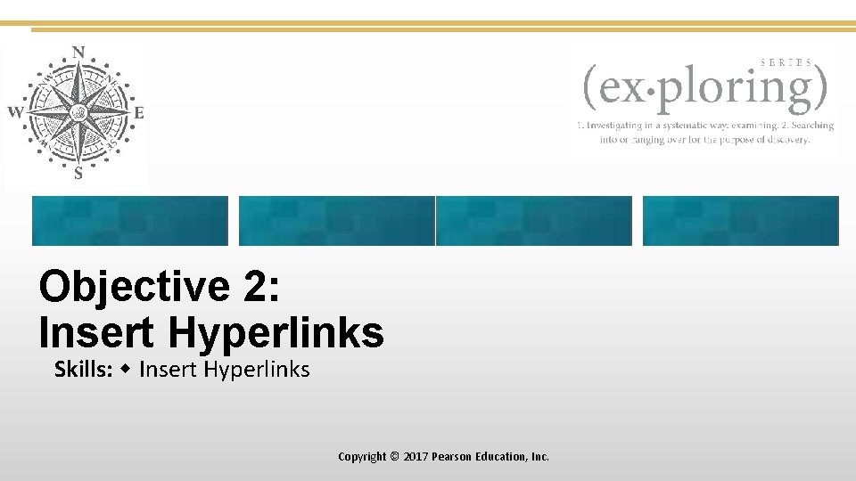 Objective 2: Insert Hyperlinks Skills: Insert Hyperlinks Copyright © 2017 Pearson Education, Inc. 