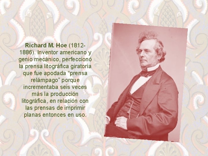 Richard M. Hoe (18121886). Inventor americano y genio mecánico, perfeccionó la prensa litográfica giratoria