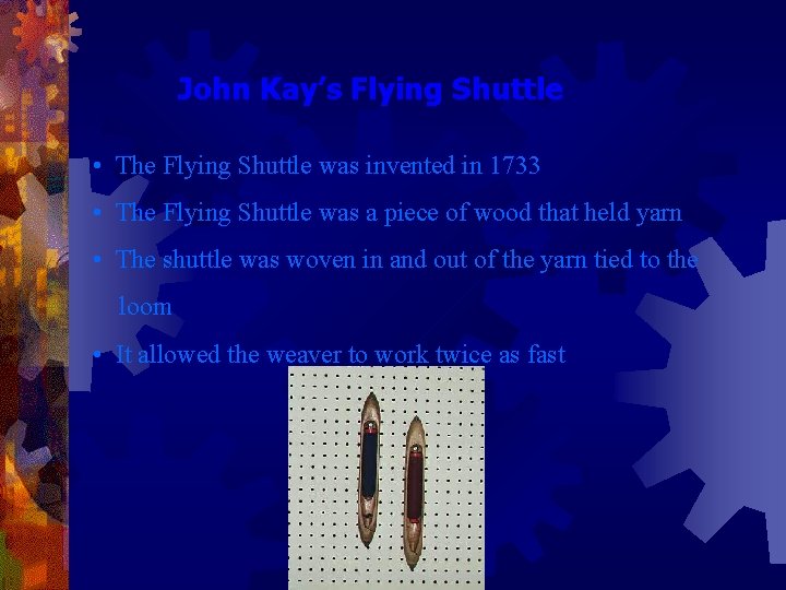 John Kay’s Flying Shuttle • The Flying Shuttle was invented in 1733 • The