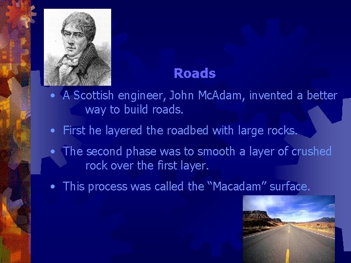 Roads • A Scottish engineer, John Mc. Adam, invented a better way to build