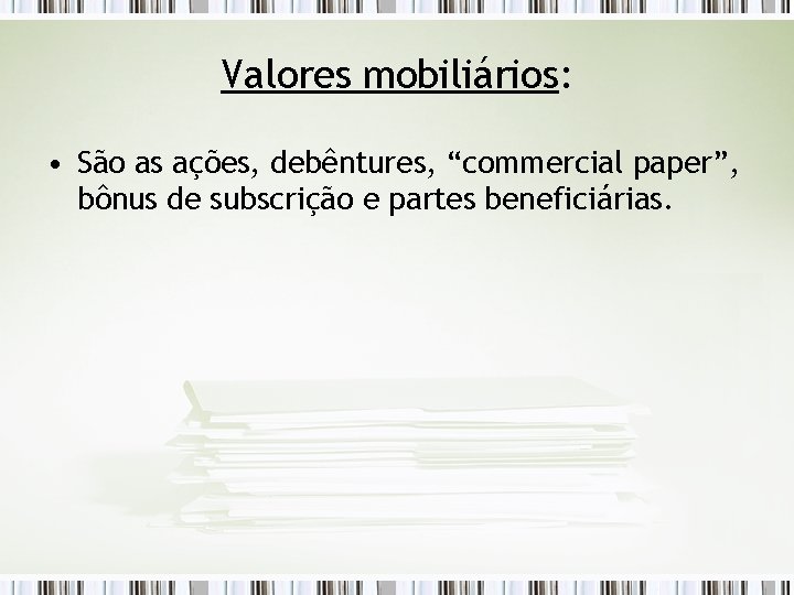 Valores mobiliários: • São as ações, debêntures, “commercial paper”, bônus de subscrição e partes