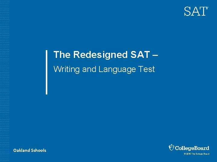 The Redesigned SAT – Writing and Language Test Oakland Schools © 2015 The College