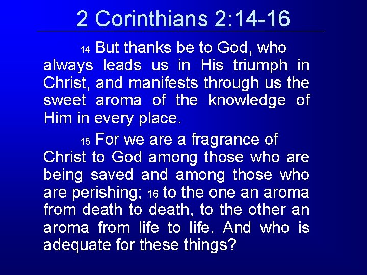 2 Corinthians 2: 14 -16 But thanks be to God, who always leads us 2 Corinthians 2: 14 -16 But thanks be to God, who always leads us
