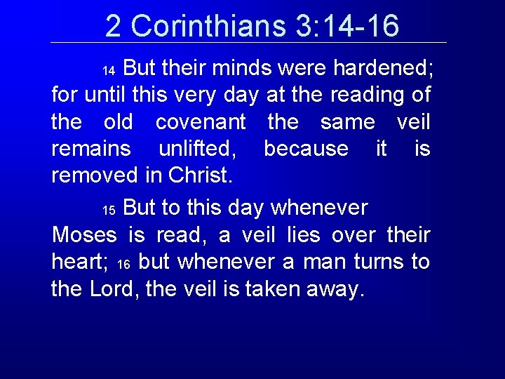 2 Corinthians 3: 14 -16 But their minds were hardened; for until this very 2 Corinthians 3: 14 -16 But their minds were hardened; for until this very