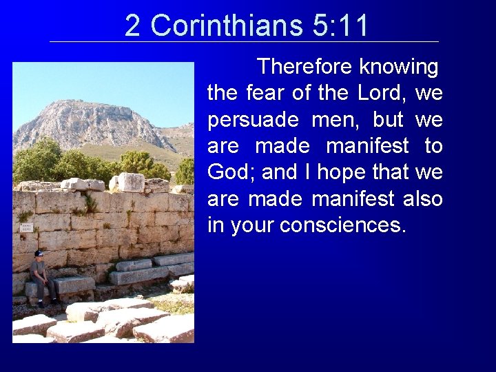 2 Corinthians 5: 11 Therefore knowing the fear of the Lord, we persuade men, 2 Corinthians 5: 11 Therefore knowing the fear of the Lord, we persuade men,