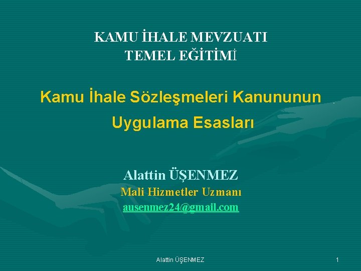 KAMU İHALE MEVZUATI TEMEL EĞİTİMİ Kamu İhale Sözleşmeleri Kanununun Uygulama Esasları Alattin ÜŞENMEZ Mali