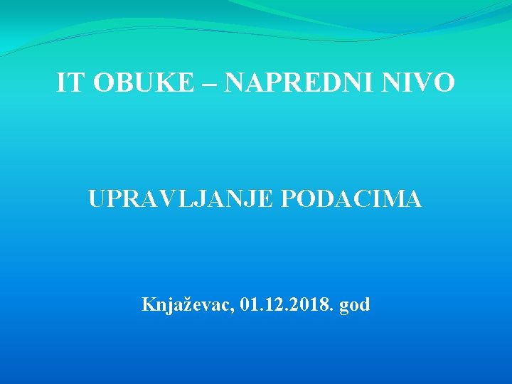IT OBUKE – NAPREDNI NIVO UPRAVLJANJE PODACIMA Knjaževac, 01. 12. 2018. god 