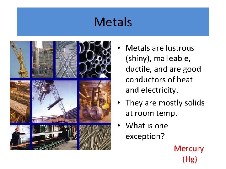 Metals • Metals are lustrous (shiny), malleable, ductile, and are good conductors of heat