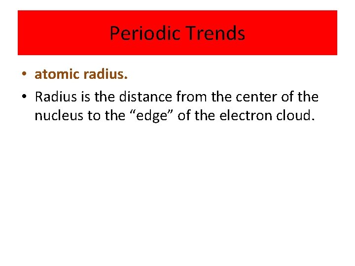 Periodic Trends • atomic radius. • Radius is the distance from the center of
