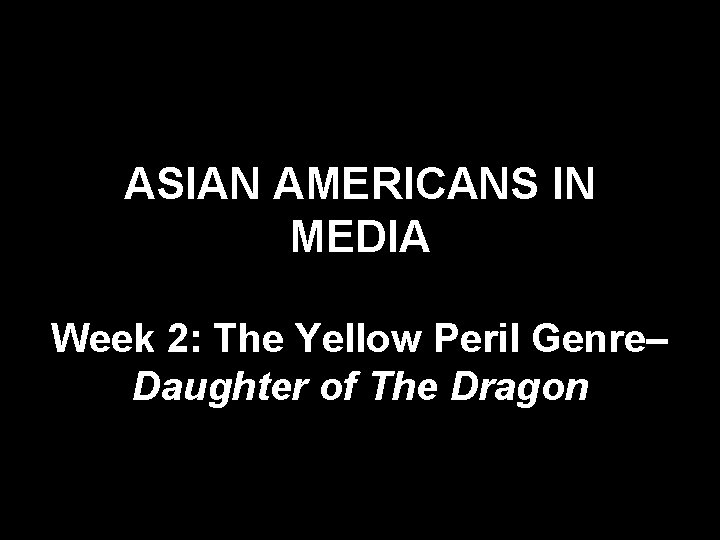 ASIAN AMERICANS IN MEDIA Week 2: The Yellow Peril Genre– Daughter of The Dragon ASIAN AMERICANS IN MEDIA Week 2: The Yellow Peril Genre– Daughter of The Dragon