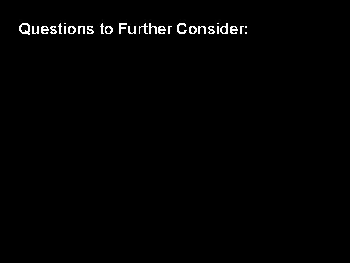 Questions to Further Consider: Questions to Further Consider: