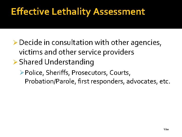 Effective Lethality Assessment Ø Decide in consultation with other agencies, victims and other service