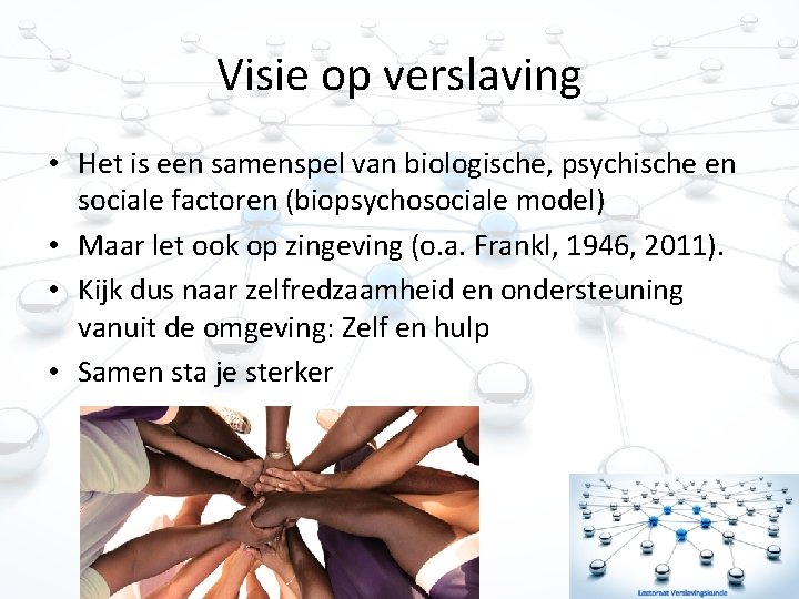 Visie op verslaving • Het is een samenspel van biologische, psychische en sociale factoren