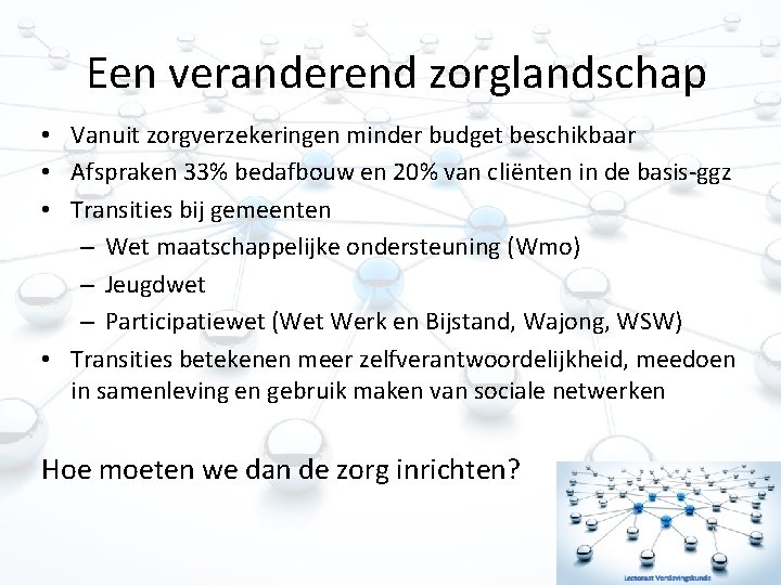 Een veranderend zorglandschap • Vanuit zorgverzekeringen minder budget beschikbaar • Afspraken 33% bedafbouw en