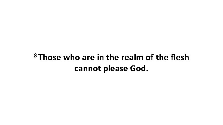 8 Those who are in the realm of the flesh cannot please God. 