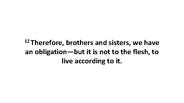 12 Therefore, brothers and sisters, we have an obligation—but it is not to the