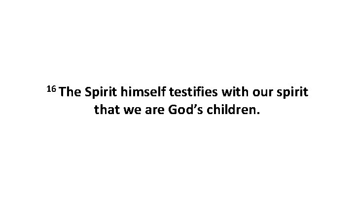 16 The Spirit himself testifies with our spirit that we are God’s children. 