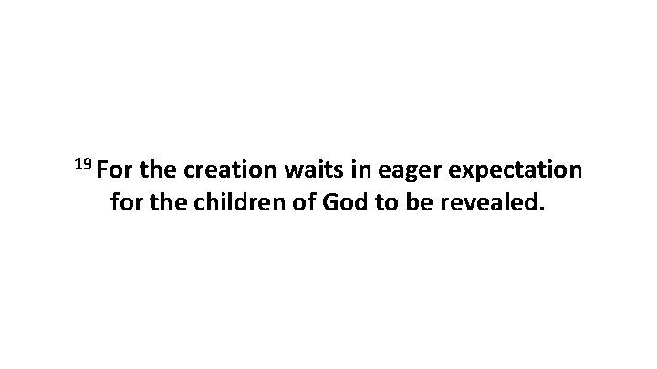 19 For the creation waits in eager expectation for the children of God to